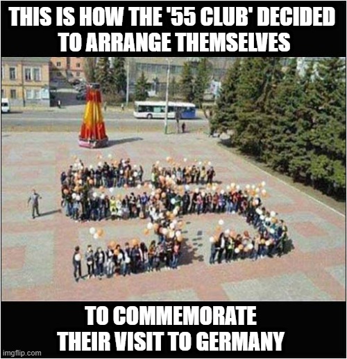 Ach Mein Gott ! | THIS IS HOW THE '55 CLUB' DECIDED
 TO ARRANGE THEMSELVES; TO COMMEMORATE THEIR VISIT TO GERMANY | image tagged in oh my god,swastika,dark humour | made w/ Imgflip meme maker