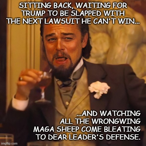 Leo DiCaprio chuckles | SITTING BACK, WAITING FOR
TRUMP TO BE SLAPPED WITH
THE NEXT LAWSUIT HE CAN'T WIN... ...AND WATCHING
ALL THE WRONGWING
MAGA SHEEP COME BLEATI | image tagged in leo dicaprio chuckles | made w/ Imgflip meme maker