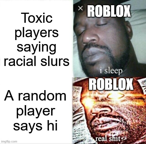 Sleeping Shaq | ROBLOX; Toxic players saying racial slurs; ROBLOX; A random player says hi | image tagged in memes,sleeping shaq | made w/ Imgflip meme maker