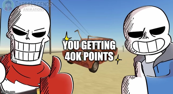 YOU GETTING 40K POINTS | image tagged in sans and papyrus thumbs up | made w/ Imgflip meme maker
