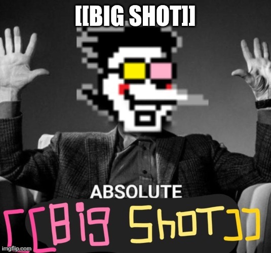 [[BIG SHOT]] | image tagged in absolute big shot | made w/ Imgflip meme maker