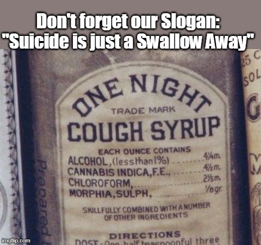 Good Ole Days PERFECT product name | Don't forget our Slogan:
"Suicide is just a Swallow Away" | image tagged in cough syrup meme | made w/ Imgflip meme maker