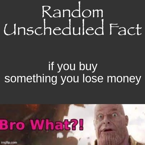 Random Unscheduled Fact | if you buy something you lose money | image tagged in random unscheduled fact | made w/ Imgflip meme maker