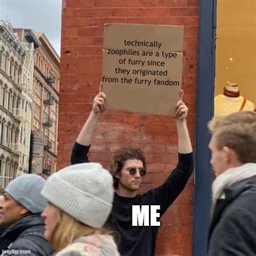 heehee | technically zoophiles are a type of furry since they originated from the furry fandom; ME | image tagged in man holding cardboard sign | made w/ Imgflip meme maker