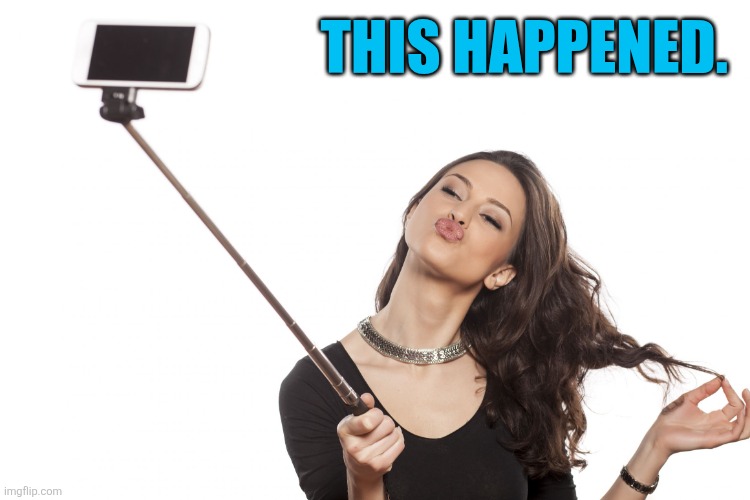 SelfieStick | THIS HAPPENED. | image tagged in selfiestick | made w/ Imgflip meme maker
