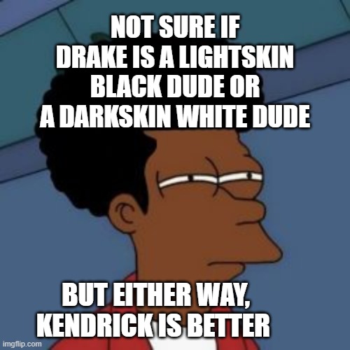 he not like us | NOT SURE IF DRAKE IS A LIGHTSKIN BLACK DUDE OR A DARKSKIN WHITE DUDE; BUT EITHER WAY, KENDRICK IS BETTER | image tagged in drake,kendrick lamar,rap | made w/ Imgflip meme maker