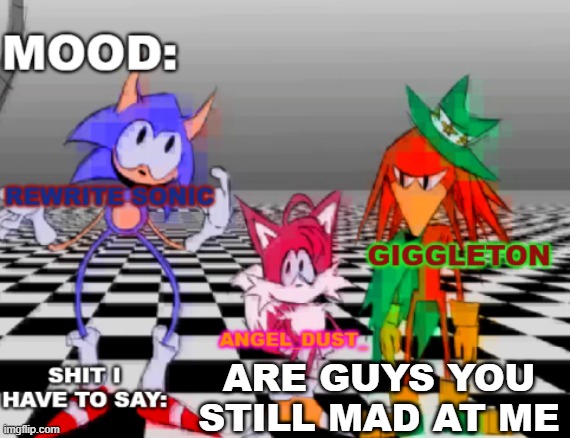 Rewrite, Giggleton , Angel_Dust_ shared annoucement temp | ARE GUYS YOU STILL MAD AT ME | image tagged in rewrite giggleton angel_dust_ shared annoucement temp | made w/ Imgflip meme maker