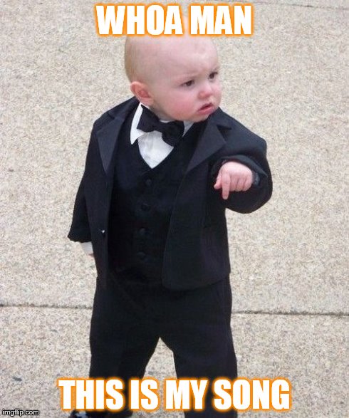 Baby Godfather | WHOA MAN THIS IS MY SONG | image tagged in memes,baby godfather | made w/ Imgflip meme maker
