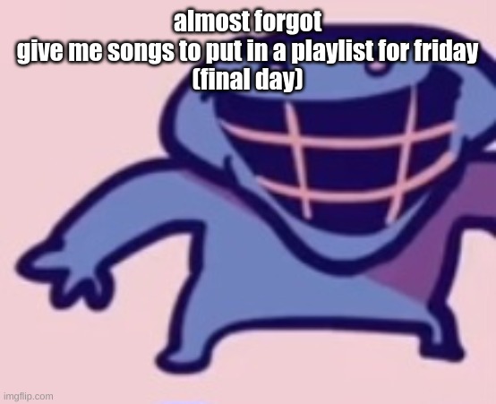 dud | almost forgot
give me songs to put in a playlist for friday
(final day) | image tagged in dud | made w/ Imgflip meme maker