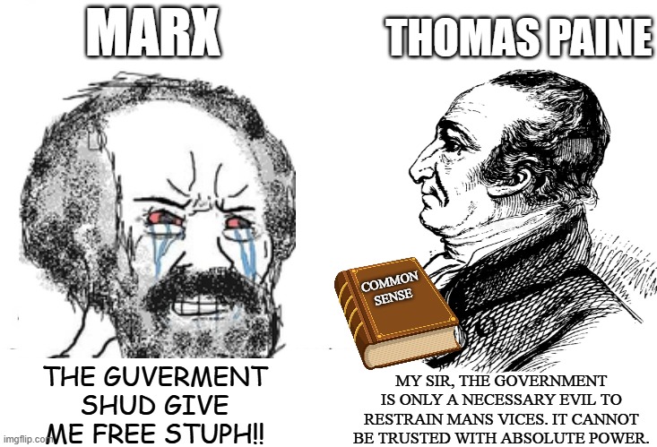 soyboy vs chad paine | THOMAS PAINE; MARX; COMMON
SENSE; THE GUVERMENT SHUD GIVE ME FREE STUPH!! MY SIR, THE GOVERNMENT IS ONLY A NECESSARY EVIL TO RESTRAIN MANS VICES. IT CANNOT BE TRUSTED WITH ABSOLUTE POWER. | image tagged in soyboy vs yes chad,political meme,socialism,history memes,liberals,conservatives | made w/ Imgflip meme maker