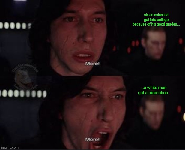 Kylo Ren More Meme | sir, an asian kid got into college because of his good grades... ...a white man
got a promotion. | image tagged in kylo ren more meme | made w/ Imgflip meme maker
