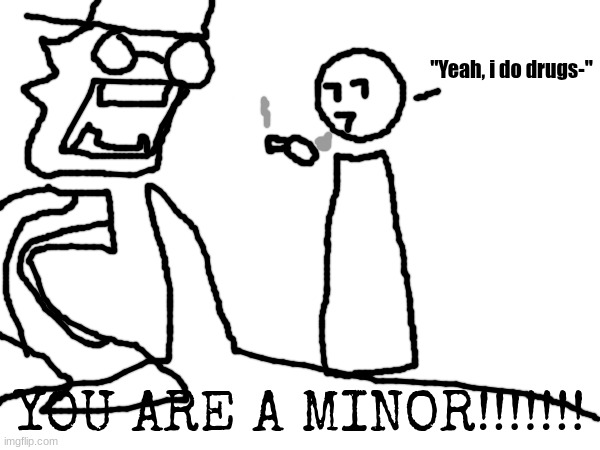 bored | "Yeah, i do drugs-"; YOU ARE A MINOR!!!!!!! | made w/ Imgflip meme maker
