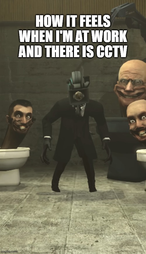 get the plunger | HOW IT FEELS WHEN I'M AT WORK AND THERE IS CCTV | image tagged in skibidi toilets and cameraman staring at you | made w/ Imgflip meme maker