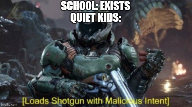 Loads Shotgun | SCHOOL: EXISTS
QUIET KIDS: | image tagged in loads shotgun | made w/ Imgflip meme maker