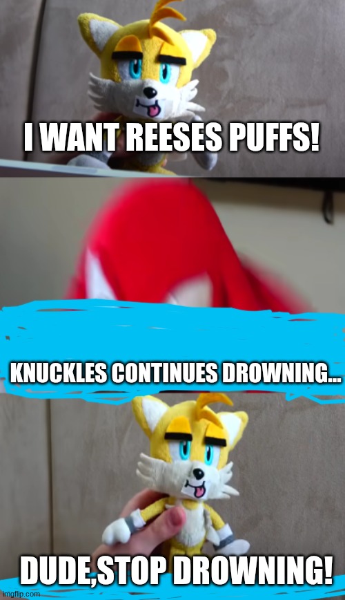 i want hershey's! | I WANT REESES PUFFS! KNUCKLES CONTINUES DROWNING... DUDE,STOP DROWNING! | image tagged in i want hershey's | made w/ Imgflip meme maker