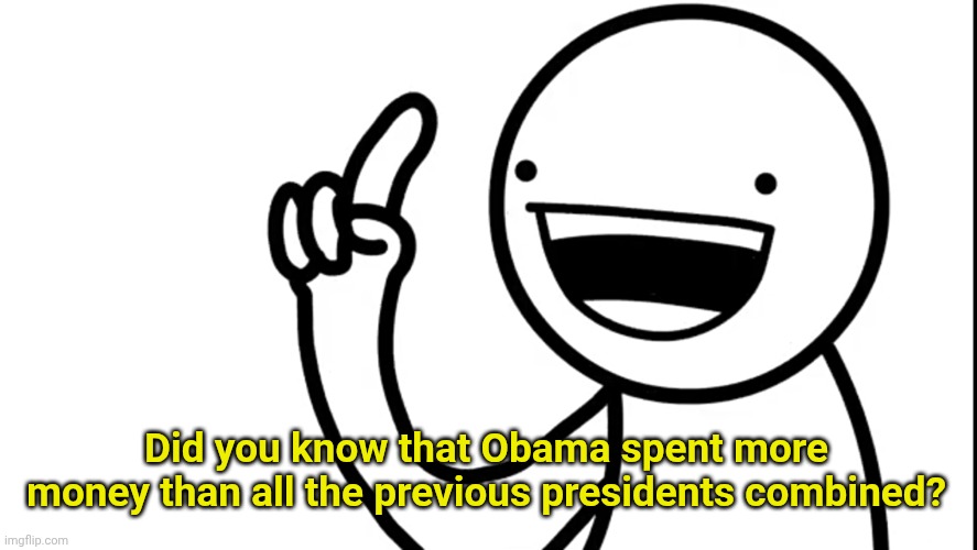 I did | Did you know that Obama spent more money than all the previous presidents combined? | image tagged in i did | made w/ Imgflip meme maker
