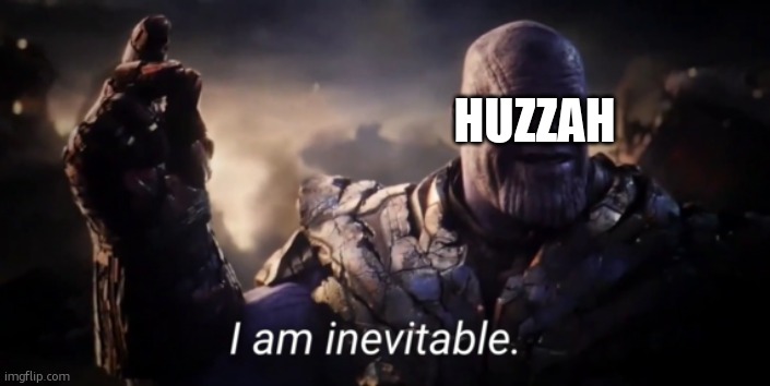I am inevitable | HUZZAH | image tagged in i am inevitable | made w/ Imgflip meme maker