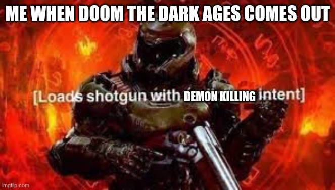 Doomguy shotgun | ME WHEN DOOM THE DARK AGES COMES OUT; DEMON KILLING | image tagged in doomguy shotgun | made w/ Imgflip meme maker