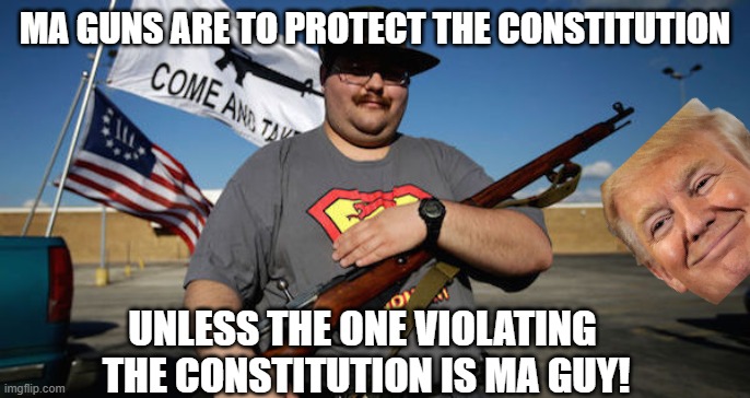 MAGA hypocrisy | MA GUNS ARE TO PROTECT THE CONSTITUTION; UNLESS THE ONE VIOLATING  THE CONSTITUTION IS MA GUY! | image tagged in donald trump,trump,maga,nevertrump,trump sucks,trump supporter | made w/ Imgflip meme maker