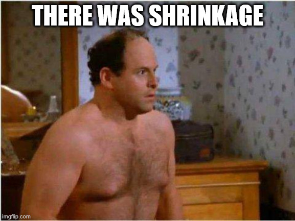 George Shrinkage | THERE WAS SHRINKAGE | image tagged in george shrinkage | made w/ Imgflip meme maker