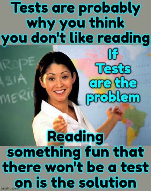 Non Readers Are Easier To Control | Tests are probably why you think you don't like reading; If Tests are the problem; Reading something fun that there won't be a test on is the solution | image tagged in memes,unhelpful high school teacher,reading is fundamental,knowledge is power,if those kids could read they'd be very upset,read | made w/ Imgflip meme maker