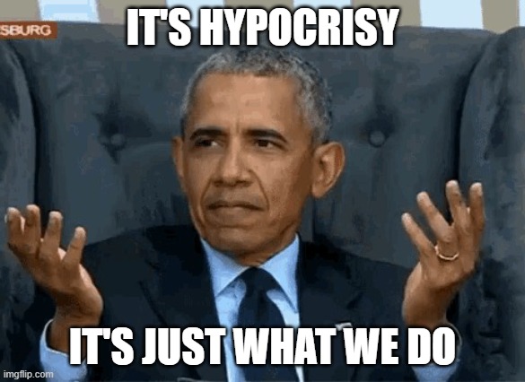Barack Obama shrug | IT'S HYPOCRISY IT'S JUST WHAT WE DO | image tagged in barack obama shrug | made w/ Imgflip meme maker