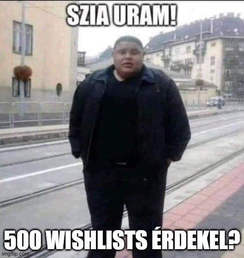 Szia uram (uncropped) | 500 WISHLISTS ÉRDEKEL? | image tagged in szia uram uncropped | made w/ Imgflip meme maker