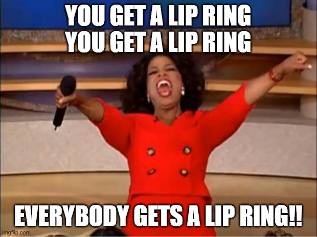oprah lip rings for everybody | YOU GET A LIP RING
YOU GET A LIP RING; EVERYBODY GETS A LIP RING!! | image tagged in memes,oprah you get a | made w/ Imgflip meme maker