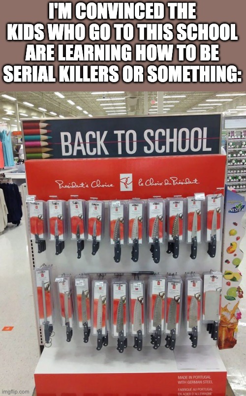 or their going to Jujutsu High and these are knives full of cursed energy, who knows? | I'M CONVINCED THE KIDS WHO GO TO THIS SCHOOL ARE LEARNING HOW TO BE SERIAL KILLERS OR SOMETHING: | image tagged in knives,bro,you had one job | made w/ Imgflip meme maker