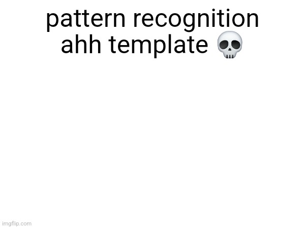 pattern recognition ahh template 💀 | made w/ Imgflip meme maker