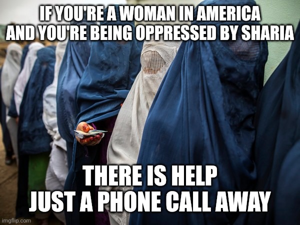 IF YOU'RE A WOMAN IN AMERICA AND YOU'RE BEING OPPRESSED BY SHARIA; THERE IS HELP JUST A PHONE CALL AWAY | image tagged in funny memes | made w/ Imgflip meme maker