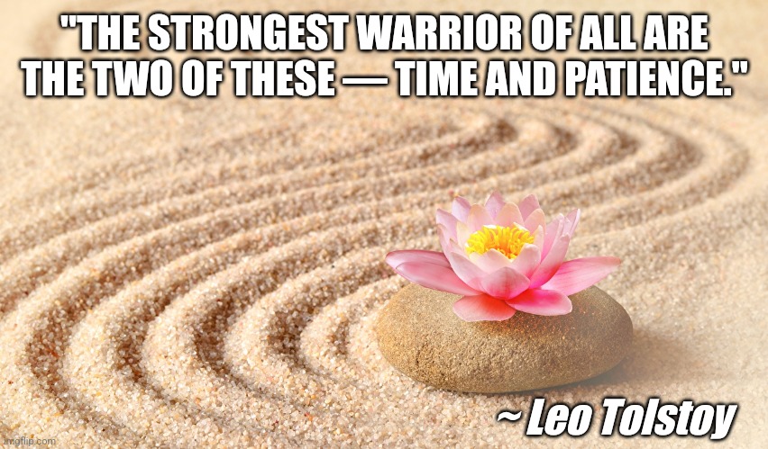Zen Sand Garden & Lotus Flower | "THE STRONGEST WARRIOR OF ALL ARE THE TWO OF THESE — TIME AND PATIENCE."; ~ Leo Tolstoy | image tagged in memes,calm,quotes | made w/ Imgflip meme maker