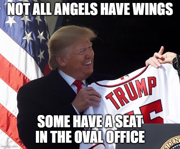 my angel | NOT ALL ANGELS HAVE WINGS; SOME HAVE A SEAT IN THE OVAL OFFICE | image tagged in trump,45,presidents | made w/ Imgflip meme maker