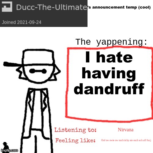 Ducc-The-Ultimate's announcement temp (cool) | I hate having dandruff; Nirvana; Oof ow owie ow ouch itchy aie ouch ack aff fucj | image tagged in ducc-the-ultimate's announcement temp cool | made w/ Imgflip meme maker