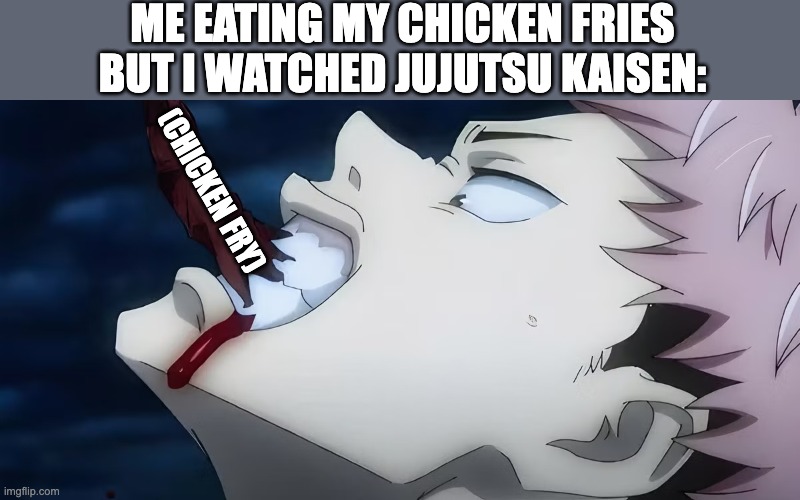 YUMMERS. | ME EATING MY CHICKEN FRIES BUT I WATCHED JUJUTSU KAISEN:; (CHICKEN FRY) | image tagged in jujutsu kaisen,finger | made w/ Imgflip meme maker
