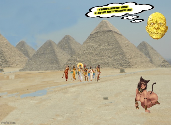 Rare EGYPT | I WILL EXECUTE JUDGMENT AGAINST ALL THE GODS OF EGYPT, FOR I AM THE LORD! | image tagged in memes,egypt,gods | made w/ Imgflip meme maker