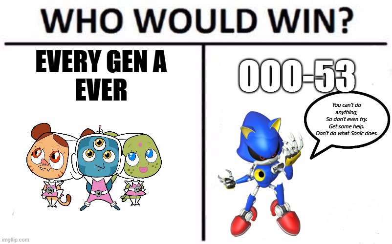 Who Would Win? | EVERY GEN A
EVER; OOO-53; You can't do anything,
So don't even try.
Get some help.
Don't do what Sonic does. | image tagged in memes,who would win | made w/ Imgflip meme maker