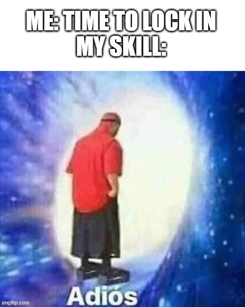 Adios | ME: TIME TO LOCK IN
MY SKILL: | image tagged in adios | made w/ Imgflip meme maker