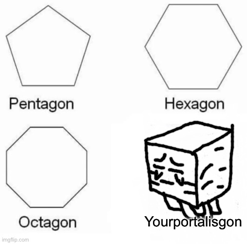 Yourportalisgon | image tagged in memes,pentagon hexagon octagon | made w/ Imgflip meme maker
