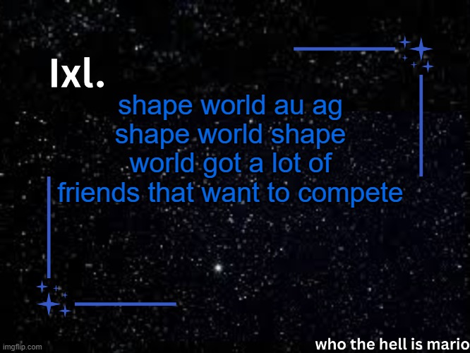 Ixl temp | shape world au ag shape world shape world got a lot of friends that want to compete | image tagged in ixl temp | made w/ Imgflip meme maker