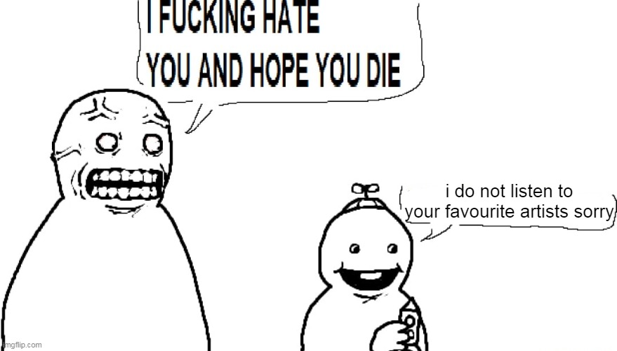 I F HATE YOU AND HOPE YOU DIE | i do not listen to your favourite artists sorry | image tagged in i f hate you and hope you die | made w/ Imgflip meme maker