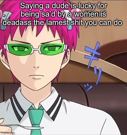 Well not the most but it’s up there | Saying a dude is lucky for being sa’d by a women is deadass the lamest shit you can do | image tagged in saiki | made w/ Imgflip meme maker