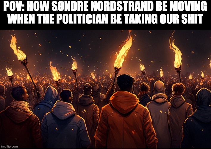 POV: HOW SØNDRE NORDSTRAND BE MOVING WHEN THE POLITICIAN BE TAKING OUR SHIT | image tagged in protest | made w/ Imgflip meme maker