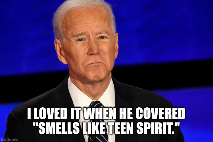 Joe Biden sad | I LOVED IT WHEN HE COVERED
"SMELLS LIKE TEEN SPIRIT." | image tagged in joe biden sad | made w/ Imgflip meme maker