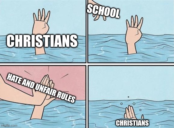 High Five Drown | CHRISTIANS CHRISTIANS SCHOOL HATE AND UNFAIR RULES | image tagged in high five drown | made w/ Imgflip meme maker
