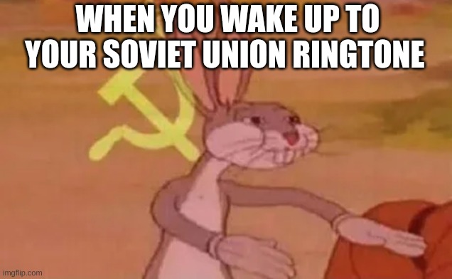 Bugs bunny communist | WHEN YOU WAKE UP TO YOUR SOVIET UNION RINGTONE | image tagged in bugs bunny communist | made w/ Imgflip meme maker