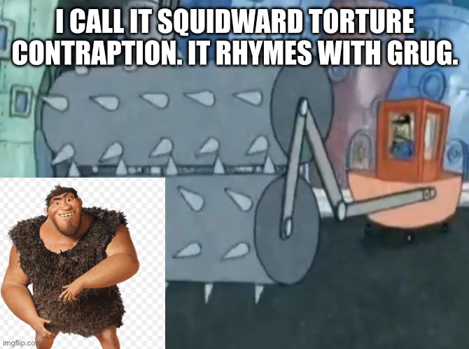I CALL IT SQUIDWARD TORTURE CONTRAPTION. IT RHYMES WITH GRUG. | image tagged in memes,meme,spongebob,funny | made w/ Imgflip meme maker