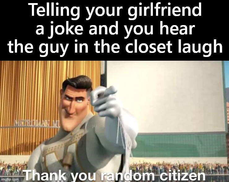 At least I am funny | Telling your girlfriend a joke and you hear the guy in the closet laugh | image tagged in laughing,girlfriend | made w/ Imgflip meme maker