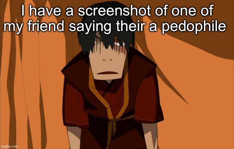 So Mf better watch his back around me | I have a screenshot of one of my friend saying their a pedophile | image tagged in zuko flustered | made w/ Imgflip meme maker