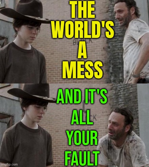 It's all YOUR fault | THE
WORLD'S
A
MESS; AND IT'S
ALL
YOUR
FAULT | image tagged in memes,rick and carl,marriage,white people,white power,white privilege | made w/ Imgflip meme maker